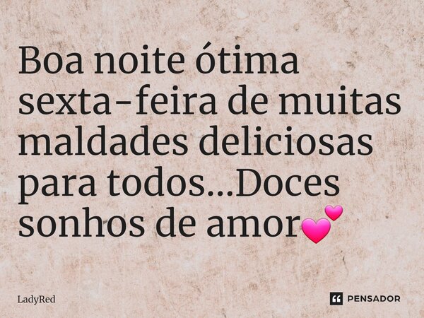 ⁠Boa noite ótima sexta-feira de muitas maldades deliciosas para todos...Doces sonhos de amor💕... Frase de LadyRed.