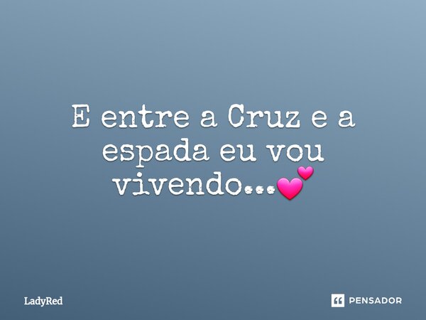 ⁠E entre a Cruz e a espada eu vou vivendo...💕... Frase de LadyRed.