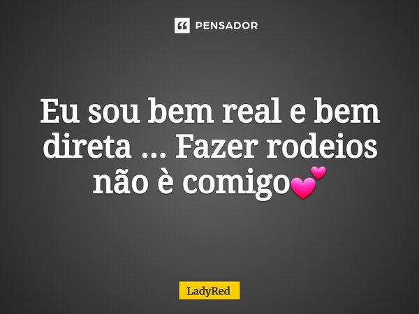 ⁠Eu sou bem real e bem direta ... Fazer rodeios não è comigo💕... Frase de LadyRed.