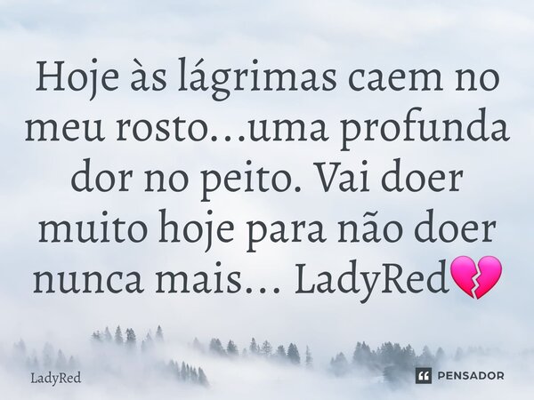 ⁠Hoje às lágrimas caem no meu rosto...uma profunda dor no peito. Vai doer muito hoje para não doer nunca mais... LadyRed💔... Frase de LadyRed.