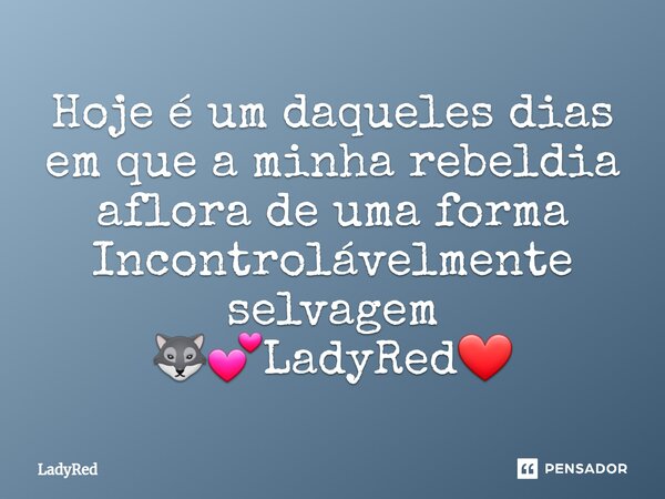⁠Hoje é um daqueles dias em que a minha rebeldia aflora de uma forma Incontrolávelmente selvagem 🐺💕LadyRed❤️... Frase de LadyRed.