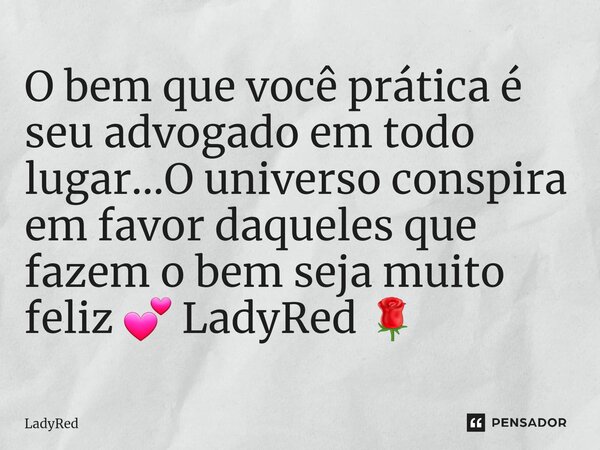 ⁠O bem que você prática é seu advogado em todo lugar...O universo conspira em favor daqueles que fazem o bem seja muito feliz 💕 LadyRed 🌹... Frase de LadyRed.