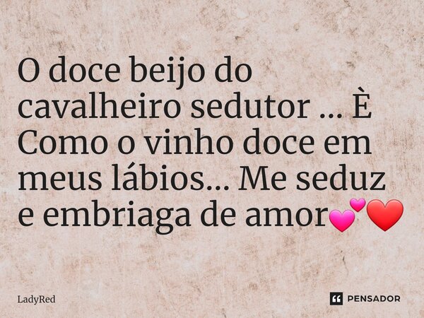 ⁠O doce beijo do cavalheiro sedutor ... È Como o vinho doce em meus lábios... Me seduz e embriaga de amor💕❤... Frase de LadyRed.