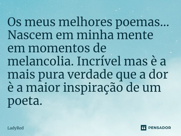 ⁠Os meus melhores poemas... Nascem em minha mente em momentos de melancolia. Incrível mas è a mais pura verdade que a dor è a maior inspiração de um poeta.... Frase de LadyRed.