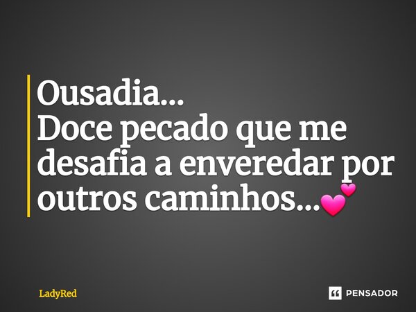 ⁠Ousadia... Doce pecado que me desafia a enveredar por outros caminhos...💕... Frase de LadyRed.