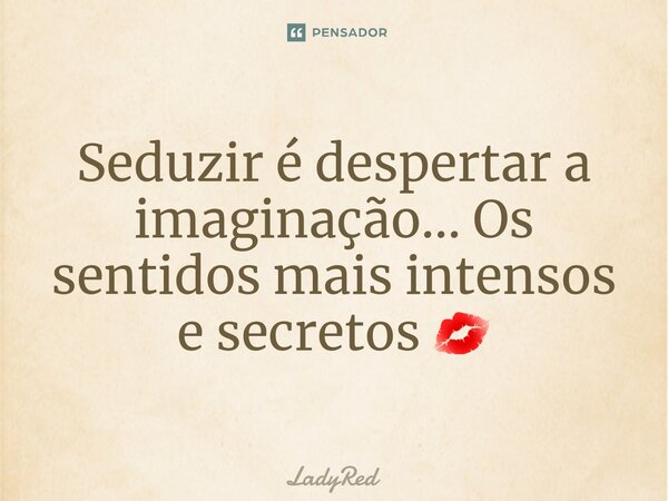 ⁠Seduzir é despertar a imaginação... Os sentidos mais intensos e secretos 💋... Frase de LadyRed.