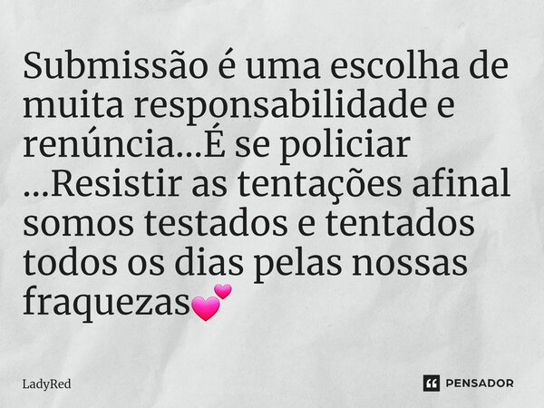 ⁠Submissão é uma escolha de muita responsabilidade e renúncia...É se policiar ...Resistir as tentações afinal somos testados e tentados todos os dias pelas noss... Frase de LadyRed.