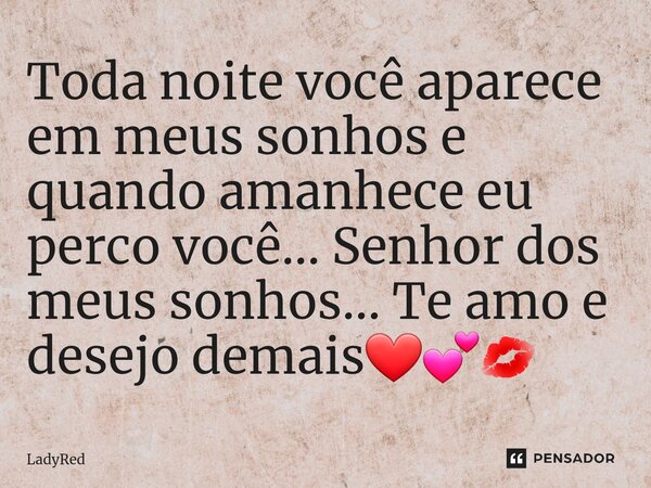 ⁠Toda noite você aparece em meus sonhos e quando amanhece eu perco você... Senhor dos meus sonhos... Te amo e desejo demais❤💕💋... Frase de LadyRed.