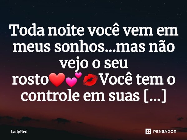 ⁠Toda noite você vem em meus sonhos...mas não vejo o seu rosto❤💕💋Você tem o controle em suas mãos❤💕💋... Frase de LadyRed.