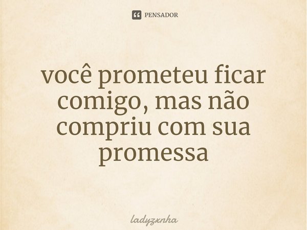 ⁠você prometeu ficar comigo, mas não compriu com sua promessa... Frase de ladyzxnha.