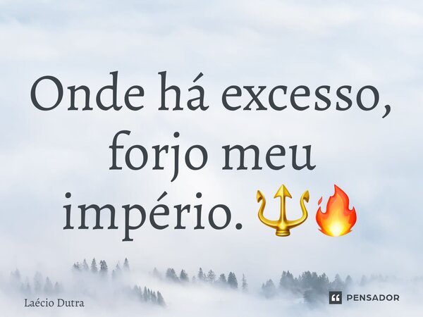 Onde há excesso, forjo meu império. 🔱🔥... Frase de Laécio Dutra.