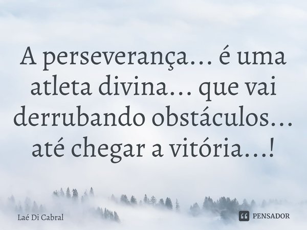 A perseverança... é uma atleta divina... que vai derrubando obstáculos... até chegar a vitória...!⁠... Frase de Laé di Cabral.