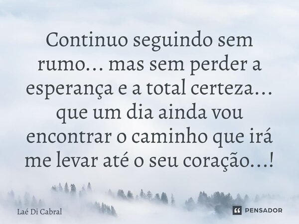 ⁠Continuo seguindo sem rumo... mas sem perder a esperança e a total certeza... que um dia ainda vou encontrar o caminho que irá me levar até o seu coração...!... Frase de Laé di Cabral.