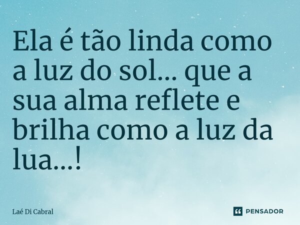 ⁠Ela é tão linda como a luz do sol... que a sua alma reflete e brilha como a luz da lua...!... Frase de Laé di Cabral.