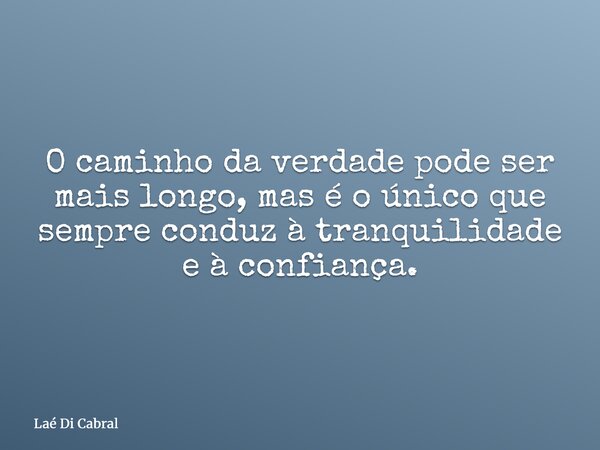 O caminho da verdade pode ser mais longo, mas é o único que sempre conduz à tranquilidade e à confiança.... Frase de Laé Di Cabral.