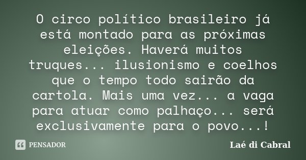 O circo político brasileiro já está montado para as próximas eleições. Haverá muitos truques... ilusionismo e coelhos que o tempo todo sairão da cartola. Mais u... Frase de Laé di Cabral.