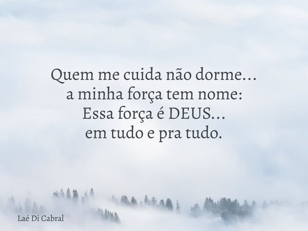 Quem me cuida não dorme... a minha força tem nome: Essa força é DEUS... em tudo e pra tudo.... Frase de Laé Di Cabral.