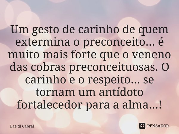 Um gesto de carinho de quem extermina o preconceito... é muito mais forte que o veneno das cobras preconceituosas. O carinho e o respeito... se tornam um antído... Frase de Laé di Cabral.