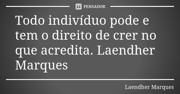 Todo indivíduo pode e tem o direito de crer no que acredita. Laendher Marques... Frase de Laendher Marques.