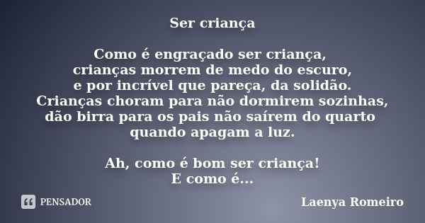 Ser criança Como é engraçado ser criança, crianças morrem de medo do escuro, e por incrível que pareça, da solidão. Crianças choram para não dormirem sozinhas, ... Frase de Laenya Romeiro.