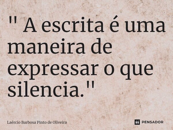 ⁠" A escrita é uma maneira de expressar o que silencia."... Frase de Laércio Barbosa Pinto de Oliveira.