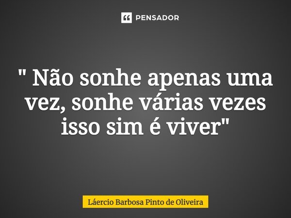 ⁠" Não sonhe apenas uma vez, sonhe várias vezes isso sim é viver"... Frase de Laércio Barbosa Pinto de Oliveira.