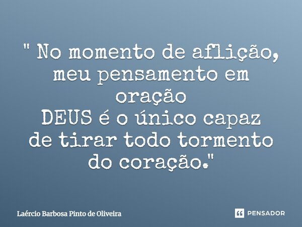 ⁠" No momento de aflição, meu pensamento em oração DEUS é o único capaz de tirar todo tormento do coração."... Frase de Laércio Barbosa Pinto de Oliveira.