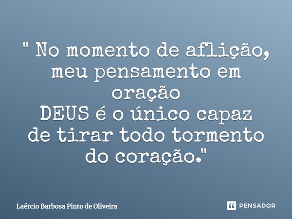 ⁠" No momento de aflição, meu pensamento em oração DEUS é o único capaz de tirar todo tormento do coração."... Frase de Laércio Barbosa Pinto de Oliveira.