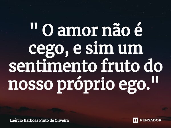 " O amor não é cego, e sim um sentimento fruto do nosso próprio ego." ⁠... Frase de Laércio Barbosa Pinto de Oliveira.