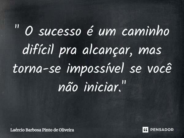 " O sucesso é um caminho difícil pra alcançar, ⁠mas torna-se impossível se você não iniciar."... Frase de Laércio Barbosa Pinto de Oliveira.