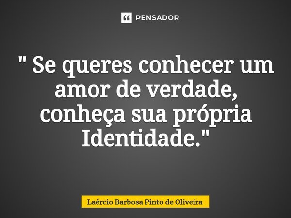 ⁠" Se queres conhecer um amor de verdade, conheça sua própria Identidade."... Frase de Laércio Barbosa Pinto de Oliveira.