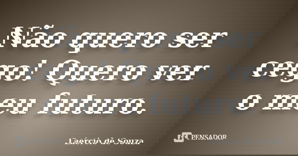 Não quero ser cego! Quero ver o meu futuro.... Frase de Laércio de Souza.