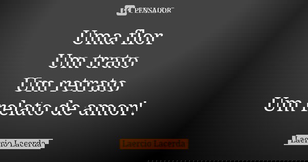 Uma flor Um trato Um retrato Um relato de amor!... Frase de Laercio Lacerda.