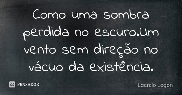 Como uma sombra perdida no escuro.Um vento sem direção no vácuo da existência.... Frase de Laercio legon.