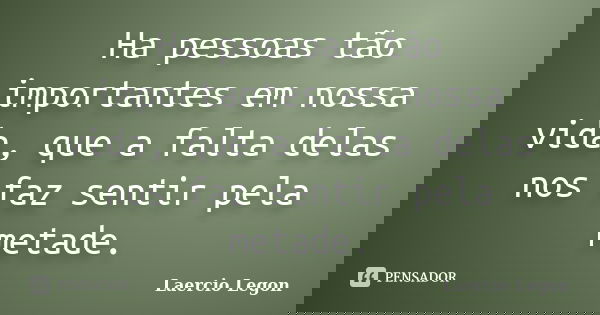 Ha pessoas tão importantes em nossa vida, que a falta delas nos faz sentir pela metade.... Frase de Laercio Legon.