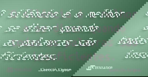 O silêncio é o melhor a se dizer quando todas as palavras são insuficientes.... Frase de Laercio Legon.