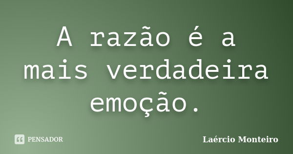 A razão é a mais verdadeira emoção.... Frase de Laércio Monteiro.