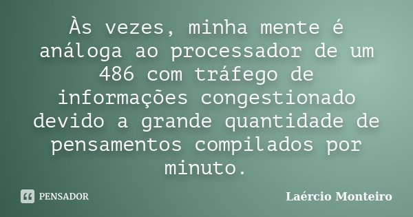 Às vezes, minha mente é análoga ao processador de um 486 com tráfego de informações congestionado devido a grande quantidade de pensamentos compilados por minut... Frase de Laércio Monteiro.