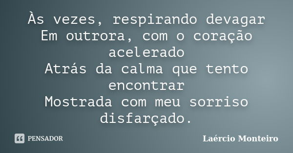 Às vezes, respirando devagar Em outrora, com o coração acelerado Atrás da calma que tento encontrar Mostrada com meu sorriso disfarçado.... Frase de Laércio Monteiro.