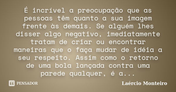 É incrível a preocupação que as pessoas têm quanto a sua imagem frente às demais. Se alguém lhes disser algo negativo, imediatamente tratam de criar ou encontra... Frase de Laércio Monteiro.