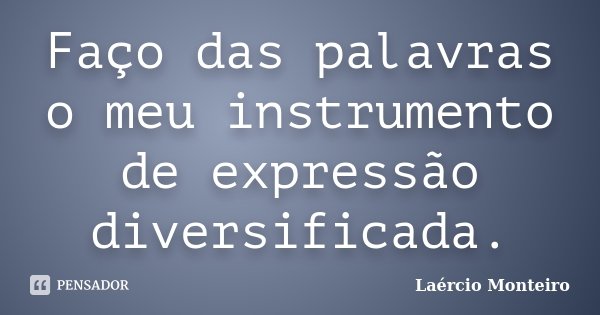 Faço das palavras o meu instrumento de expressão diversificada.... Frase de Laércio Monteiro.
