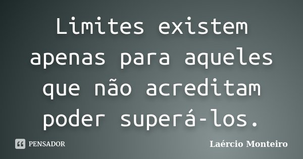 Limites existem apenas para aqueles que não acreditam poder superá-los.... Frase de Laércio Monteiro.