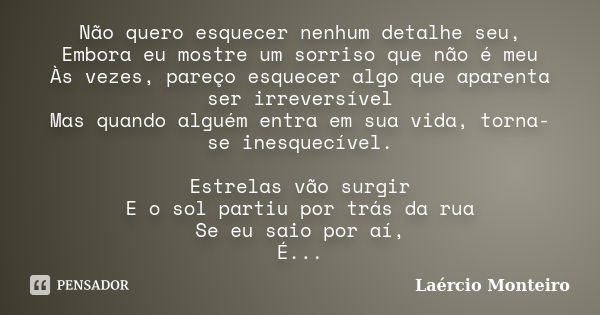 Não quero esquecer nenhum detalhe seu, Embora eu mostre um sorriso que não é meu Às vezes, pareço esquecer algo que aparenta ser irreversível Mas quando alguém ... Frase de Laércio Monteiro.