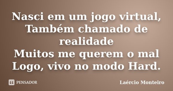 Nasci em um jogo virtual, Também chamado de realidade Muitos me querem o mal Logo, vivo no modo Hard.... Frase de Laércio Monteiro.