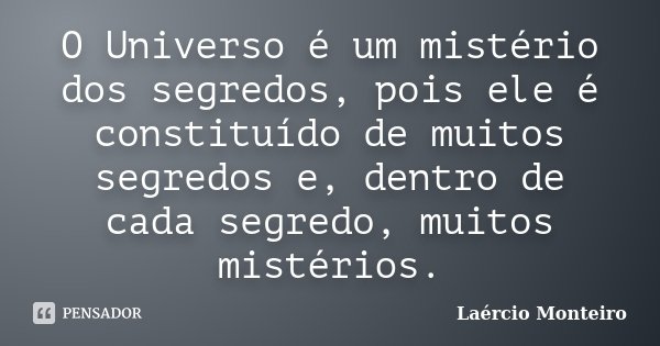 O Universo é um mistério dos segredos, pois ele é constituído de muitos segredos e, dentro de cada segredo, muitos mistérios.... Frase de Laércio Monteiro.