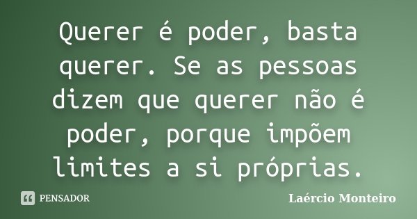 Querer é poder, basta querer. Se as pessoas dizem que querer não é poder, porque impõem limites a si próprias.... Frase de Laércio Monteiro.