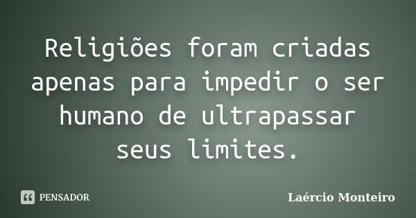 Religiões foram criadas apenas para impedir o ser humano de ultrapassar seus limites.... Frase de Laércio Monteiro.