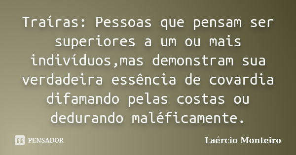 Traíras: Pessoas que pensam ser superiores a um ou mais indivíduos,mas demonstram sua verdadeira essência de covardia difamando pelas costas ou dedurando maléfi... Frase de Laércio Monteiro.