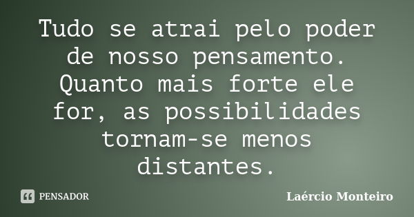 Tudo se atrai pelo poder de nosso pensamento. Quanto mais forte ele for, as possibilidades tornam-se menos distantes.... Frase de Laércio Monteiro.
