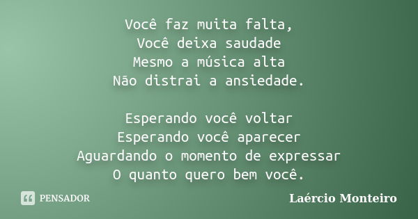 Você faz muita falta, Você deixa saudade Mesmo a música alta Não distrai a ansiedade. Esperando você voltar Esperando você aparecer Aguardando o momento de expr... Frase de Laércio Monteiro.